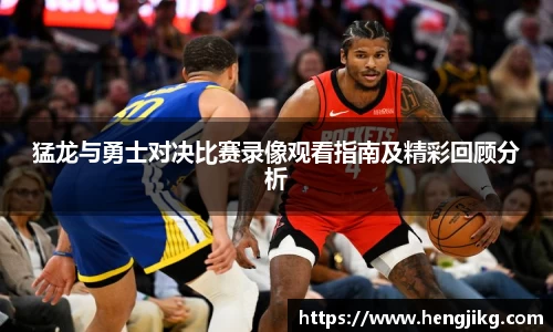 猛龙与勇士对决比赛录像观看指南及精彩回顾分析
