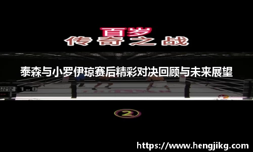 泰森与小罗伊琼赛后精彩对决回顾与未来展望