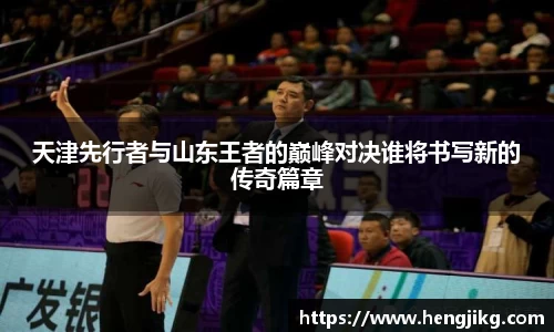天津先行者与山东王者的巅峰对决谁将书写新的传奇篇章