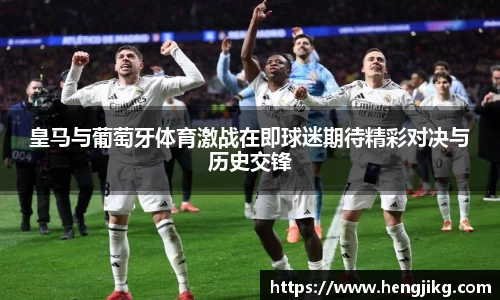 皇马与葡萄牙体育激战在即球迷期待精彩对决与历史交锋
