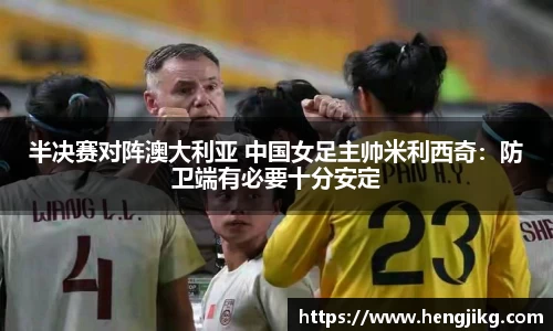 半决赛对阵澳大利亚 中国女足主帅米利西奇：防卫端有必要十分安定